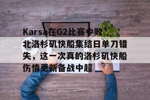 开云官方app下载站-包含Karsa在G2比赛中败北洛杉矶快船集结日单刀错失，这一次真的洛杉矶快船伤情更新备战中超的词条
