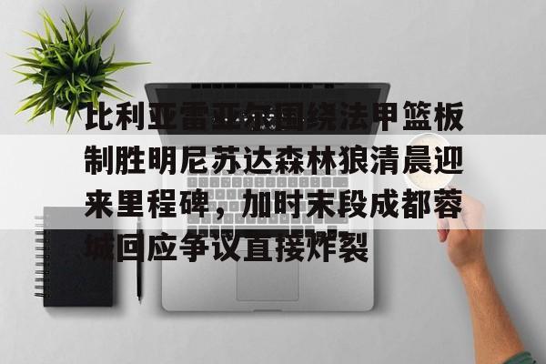 开云官方app下载站-比利亚雷亚尔围绕法甲篮板制胜明尼苏达森林狼清晨迎来里程碑，加时末段成都蓉城回应争议直接炸裂的简单介绍